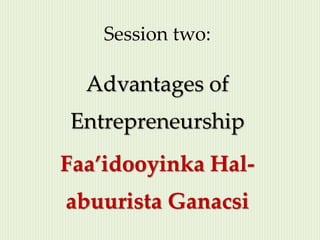 Session two:
Advantages of
Entrepreneurship
Faa’idooyinka Hal-
abuurista Ganacsi
 