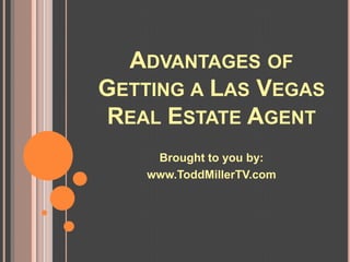 ADVANTAGES OF
GETTING A LAS VEGAS
REAL ESTATE AGENT
     Brought to you by:
    www.ToddMillerTV.com
 