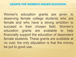 GRANTS FOR WOMEN'S HIGHER EDUCATION
Women's education grants are given to
deserving female college students who are
female...