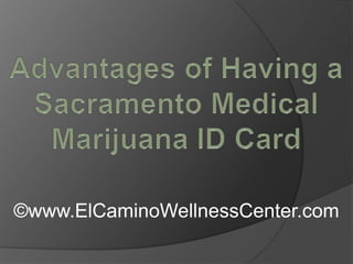 Advantages of Having a Sacramento Medical Marijuana ID Card ©www.ElCaminoWellnessCenter.com 