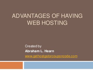 ADVANTAGES OF HAVING
WEB HOSTING
Created by
Abraham L. Hearn
www.gethostgatorcouponcode.com
 