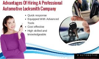 Advantages Of Hiring A Professional
Automotive Locksmith Company
Quick response
Equipped With Advanced
Tools
Cost effective
High skilled and
knowledgeable
 