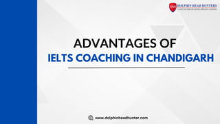 ADVANTAGES OF
IELTS COACHING IN CHANDIGARH
www.dolphinheadhunter.com
 