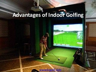 Advantages of Indoor Golfing
www.bogolf.com
 
