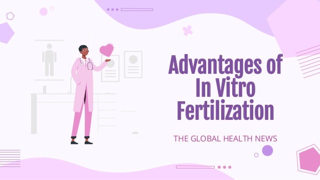 Advantages of
In Vitro
Fertilization
THE GLOBAL HEALTH NEWS
 