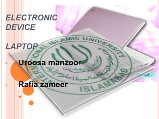 ELECTRONIC
DEVICE
LAPTOP
•

Uroosa manzoor

•

Rafia zameer

 