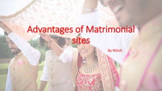 Advantages of Matrimonial
sites
By Nitish
 
