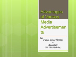 Advantages
of Various
Media
Advertisemen
ts
By :
Manas Kumar Mondal
&
J. Kalai Selvi
(BhU_S11 - Marketing)
 
