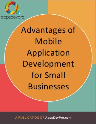 A PUBLICATION OF AppsDevPro.com
TITLE OF
YOUR EBOOK
GOES HERE
SUBHEADER HERE IF YOU WOULD
LIKE TO INCLUDE ONE
Advantages of
Mobile
Application
Development
for Small
Businesses
 