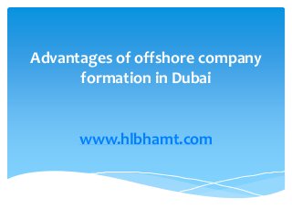 Advantages of offshore company 
formation in Dubai 
www.hlbhamt.com 
 