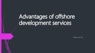 Advantages of offshore
development services
Here we Go…
 