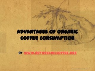 Advantages of Organic
 Coffee Consumption

By www.buyorganiccoffee.org



                        Designed by TheTemplateMart.com
 