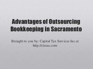 Advantages of Outsourcing
Bookkeeping in Sacramento
Brought to you by: Capital Tax Services Inc at
http://ctssac.com
 