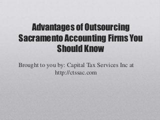Advantages of Outsourcing
Sacramento Accounting Firms You
Should Know
Brought to you by: Capital Tax Services Inc at
http://ctssac.com
 