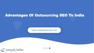 Advantages Of Outsourcing SEO To India
w w w. s a m y a k o n l i n e . n e t
 