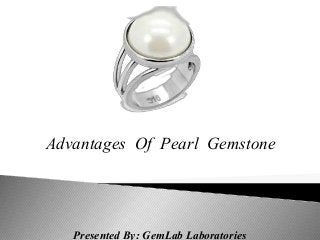 Advantages Of Pearl Gemstone
Presented By: GemLab Laboratories
 