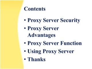 Contents

• Proxy Server Security
• Proxy Server
  Advantages
• Proxy Server Function
• Using Proxy Server
• Thanks
 