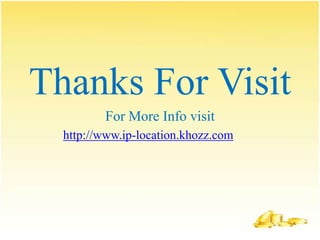 Thanks For Visit
         For More Info visit
  http://www.ip-location.khozz.com
 