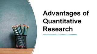 Advantages of
Quantitative
Research
 