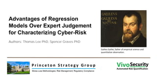 Advantages of Regression
Models Over Expert Judgement
for Characterizing Cyber-Risk
Authors: Thomas Lee PhD, Spencer Graves PhD
Galileo Galilei, father of empirical science and
quantitative observation.