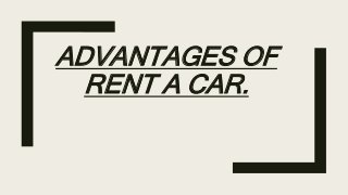 ADVANTAGES OF
RENT A CAR.
 