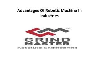 Advantages Of Robotic Machine In
Industries
 