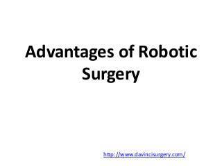 Advantages of Robotic
Surgery
http://www.davincisurgery.com/
 