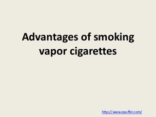 Advantages of smoking
vapor cigarettes
http://www.epuffer.com/
 