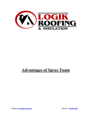Phone no - 905-424-7469
Website: www.logikroofing.com
Advantages of Spray Foam
 