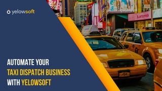 AUTOMATE YOUR
TAXI DISPATCH BUSINESS
WITH YELOWSOFT
 