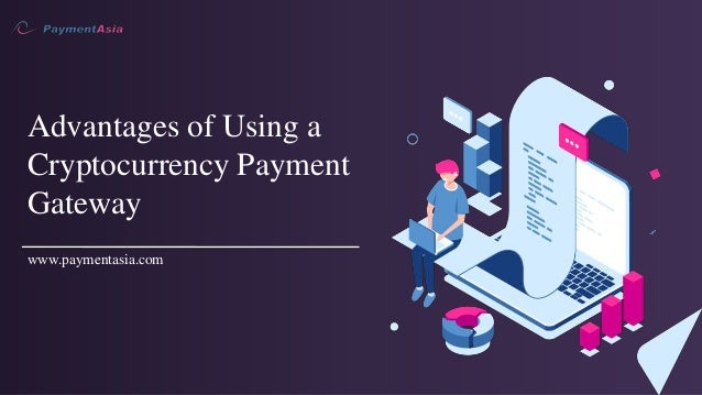 Advantages of Using a
Cryptocurrency Payment
Gateway
www.paymentasia.com
 