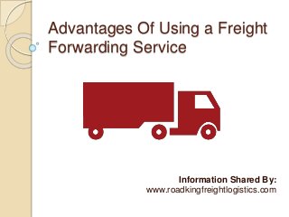 Advantages Of Using a Freight 
Forwarding Service 
Information Shared By: 
www.roadkingfreightlogistics.com 
 