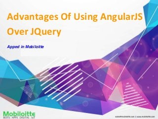 Advantages Of Using AngularJS
Over JQuery
Apped in Mobiloitte
 