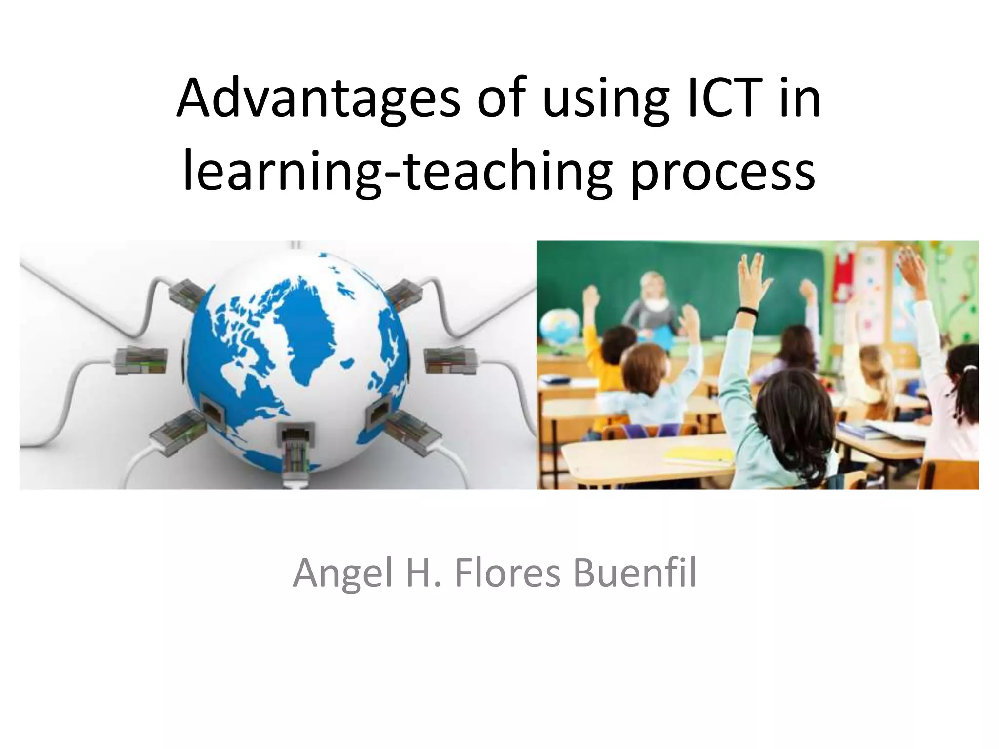 Advantages of using ICT in
learning-teaching process
Angel H. Flores Buenfil