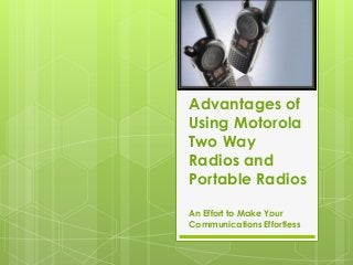 Advantages of
Using Motorola
Two Way
Radios and
Portable Radios
An Effort to Make Your
Communications Effortless

 