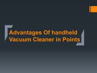 Advantages Of handheld
Vacuum Cleaner in Points
 