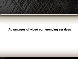 Advantages of video conferencing services 
 