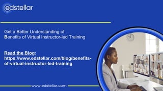 www.edstellar.com
Get a Better Understanding of
Benefits of Virtual Instructor-led Training
Read the Blog:
https://www.edstellar.com/blog/benefits-
of-virtual-instructor-led-training
 