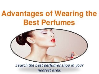 Advantages of Wearing the
Best Perfumes
Search the best perfumes shop in your
nearest area.
 