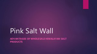 Pink Salt Wall
ADVANTAGES OF WHOLESALE HIMALAYAN SALT
PRODUCTS
 