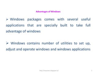 Advantages of Windows


 Windows packages comes with several useful
applications that are specially built to take full
advantage of windows


 Windows contains number of utilities to set up,
adjust and operate windows and windows applications




                     http://improvec.blogspot.in/     1
 