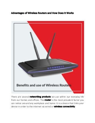 Advantages of Wireless Routers and How Does It Works
There are several networking products we use within our everyday life
from our homes and offices. The router is the most prevalent factor you
can notice around any workplace and home. It is a device that links your
device in order to the internet via wired or wireless connectivity.
 