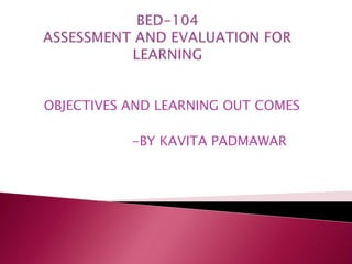 OBJECTIVES AND LEARNING OUT COMES
-BY KAVITA PADMAWAR
 
