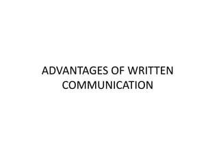 ADVANTAGES OF WRITTEN
COMMUNICATION
 