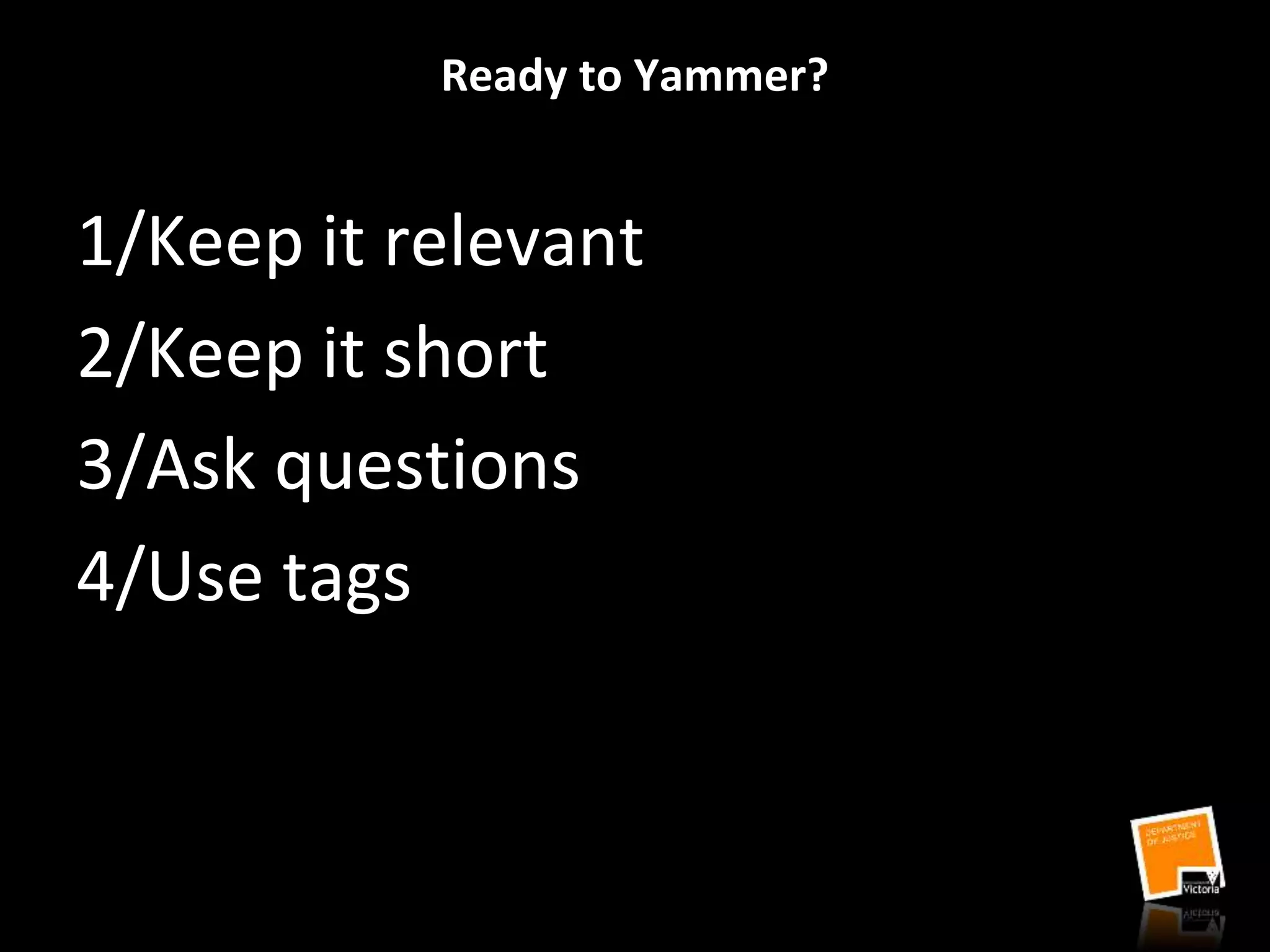 Ready to Yammer?
1/Keep it relevant
2/Keep it short
3/Ask questions
4/Use tags
 