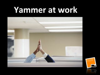 Yammer at work
Practical session
 