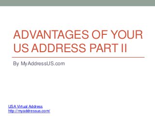 ADVANTAGES OF YOUR
US ADDRESS PART II
By MyAddressUS.com
USA Virtual Address
http://myaddressus.com/
 