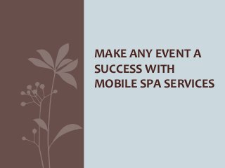 MAKE ANY EVENT A
SUCCESS WITH
MOBILE SPA SERVICES
 