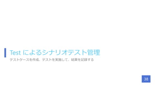 Test によるシナリオテスト管理
テストケースを作成、テストを実施して、結果を記録する
38
 