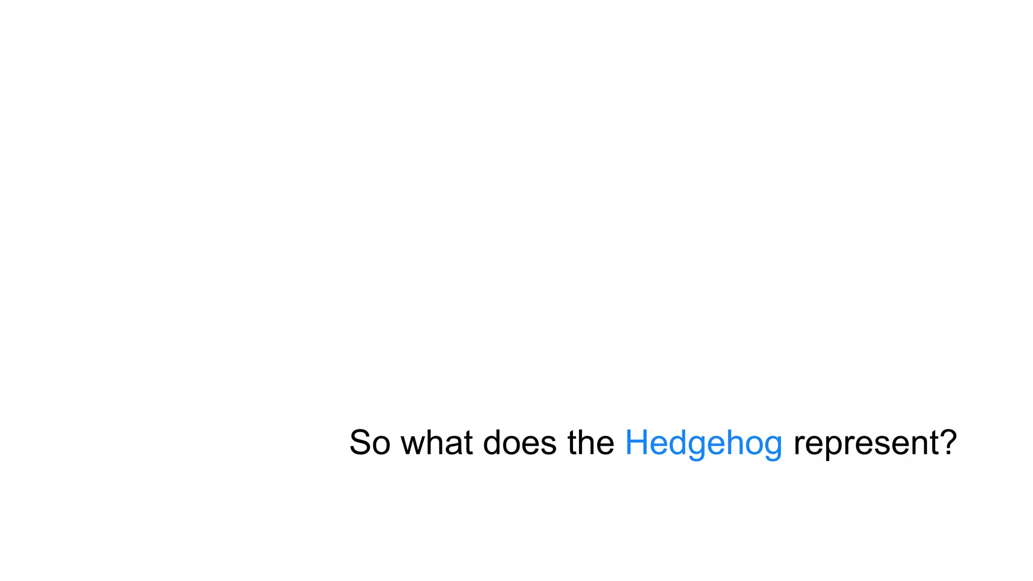So what does the Hedgehog represent?
 